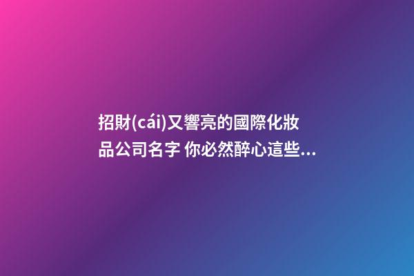 招財(cái)又響亮的國際化妝品公司名字 你必然醉心這些吉名-第1張-公司起名-玄機(jī)派